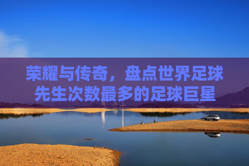 荣耀与传奇,盘点世界足球先生次数最多的足球巨星