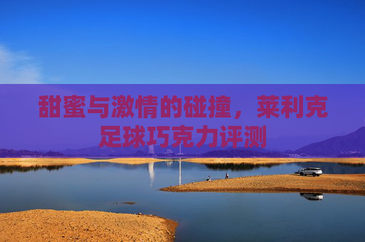 甜蜜与激情的碰撞,莱利克足球巧克力评测