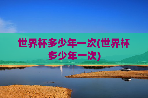 世界杯多少年一次(世界杯多少年一次)