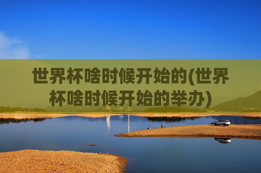 世界杯啥时候开始的(世界杯啥时候开始的举办)