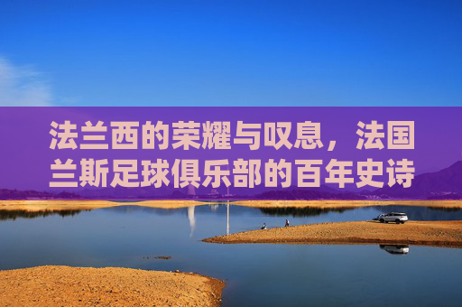 法兰西的荣耀与叹息，法国兰斯足球俱乐部的百年史诗
