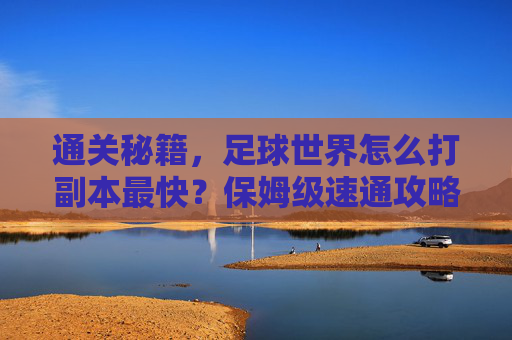 通关秘籍，足球世界怎么打副本最快？保姆级速通攻略来了！