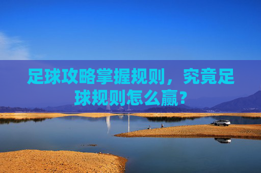 足球攻略掌握规则，究竟足球规则怎么赢？