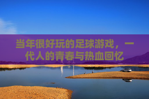 当年很好玩的足球游戏，一代人的青春与热血回忆