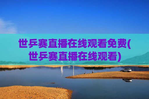 世乒赛直播在线观看免费(世乒赛直播在线观看)