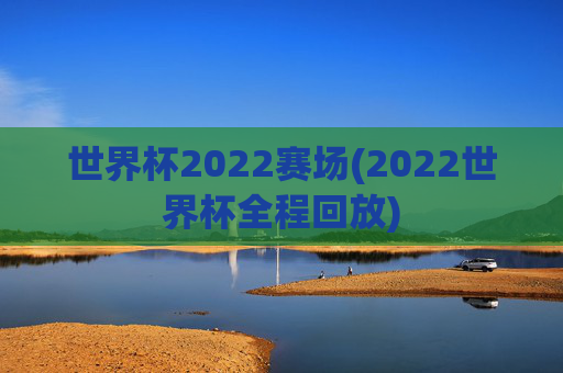 世界杯2022赛场(2022世界杯全程回放)