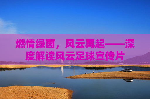 燃情绿茵,风云再起——深度解读风云足球宣传片