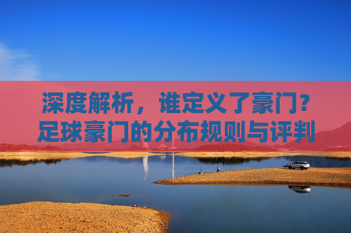 深度解析,谁定义了豪门?足球豪门的分布规则与评判标准