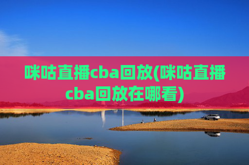 咪咕直播cba回放(咪咕直播cba回放在哪看)