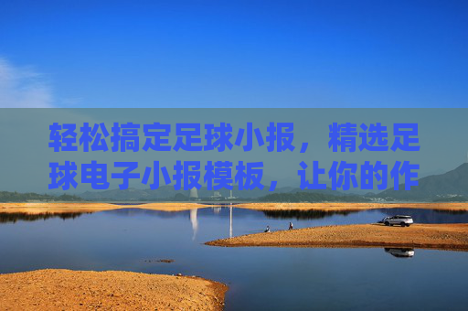轻松搞定足球小报，精选足球电子小报模板，让你的作品吸睛又专业
