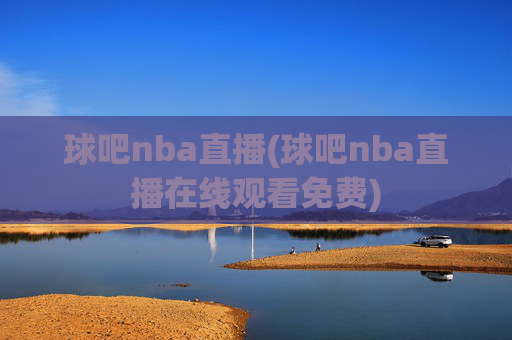 球吧nba直播(球吧nba直播在线观看免费)