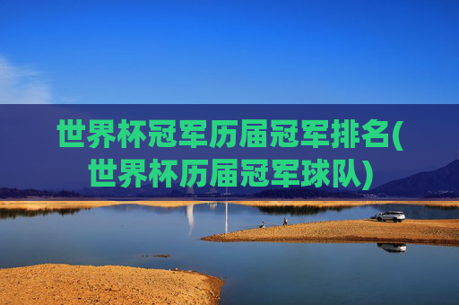 世界杯冠军历届冠军排名(世界杯历届冠军球队)