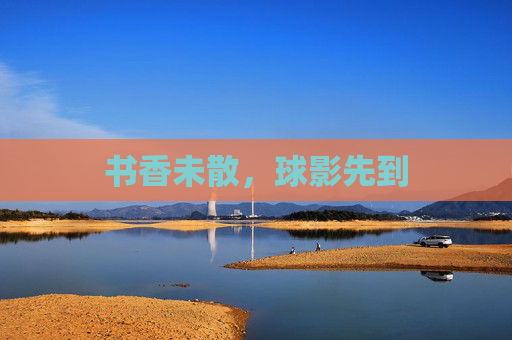 书香未散，球影先到