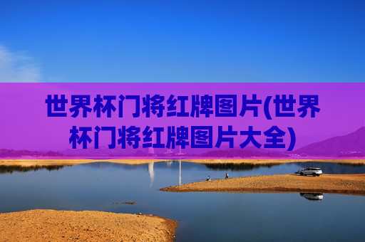 世界杯门将红牌图片(世界杯门将红牌图片大全)
