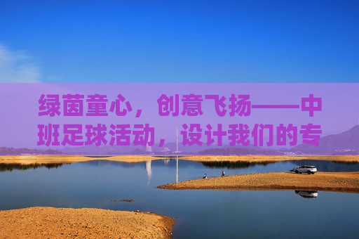 绿茵童心,创意飞扬——中班足球活动,设计我们的专属队徽