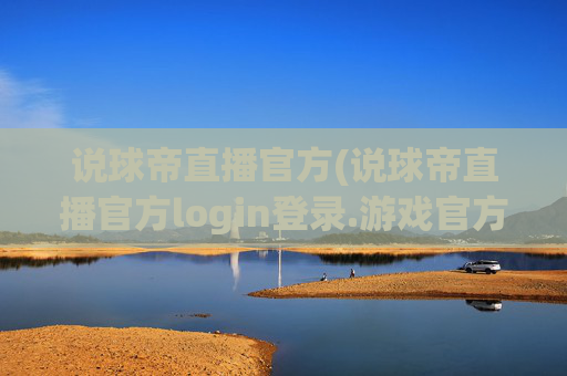 说球帝直播官方(说球帝直播官方login登录.游戏官方.top)