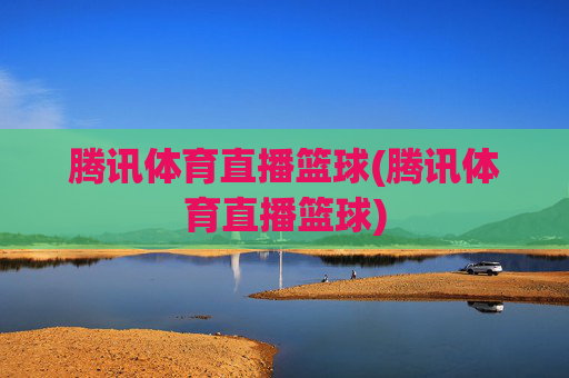 腾讯体育直播篮球(腾讯体育直播篮球)