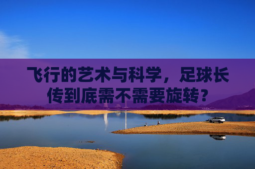 飞行的艺术与科学,足球长传到底需不需要旋转?