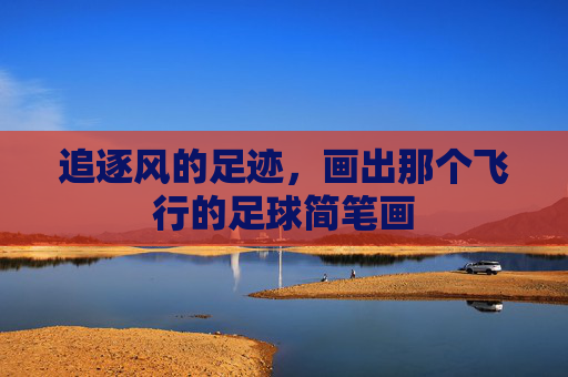 追逐风的足迹，画出那个飞行的足球简笔画