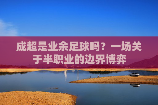 成超是业余足球吗?一场关于半职业的边界博弈