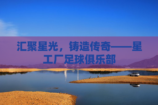 汇聚星光，铸造传奇——星工厂足球俱乐部