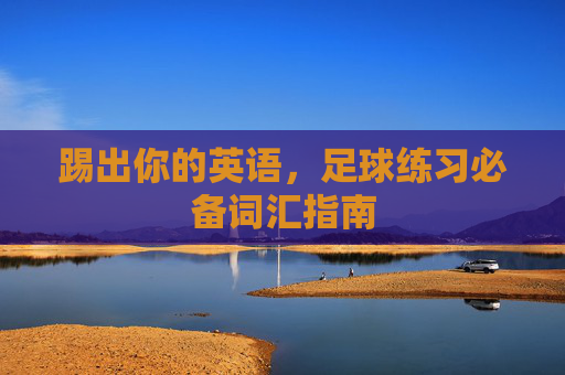 踢出你的英语，足球练习必备词汇指南