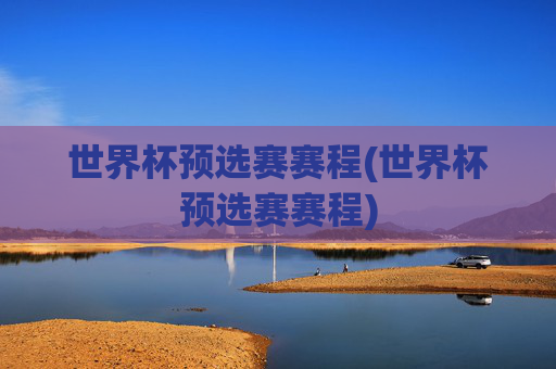 世界杯预选赛赛程(世界杯预选赛赛程)