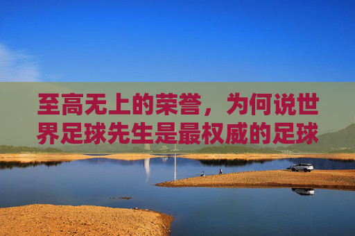 至高无上的荣誉，为何说世界足球先生是最权威的足球奖项