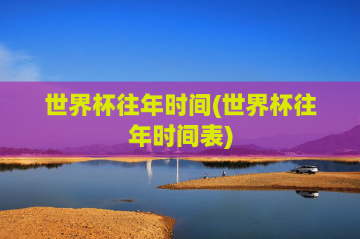 世界杯往年时间(世界杯往年时间表)