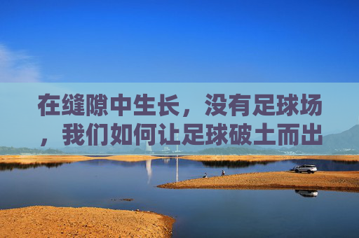 在缝隙中生长,没有足球场,我们如何让足球破土而出?