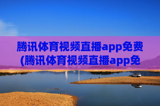 腾讯体育视频直播app免费(腾讯体育视频直播app免费)
