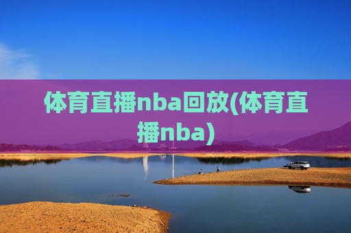 体育直播nba回放(体育直播nba)