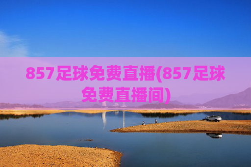 857足球免费直播(857足球免费直播间)
