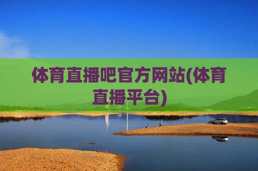 体育直播吧官方网站(体育直播平台)