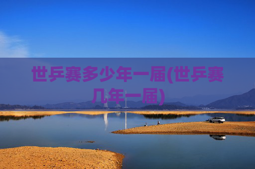 世乒赛多少年一届(世乒赛几年一届)