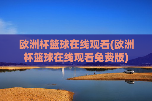 欧洲杯篮球在线观看(欧洲杯篮球在线观看免费版)
