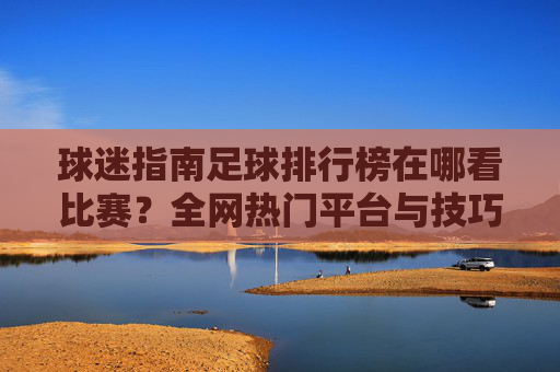 球迷指南足球排行榜在哪看比赛？全网热门平台与技巧全解析