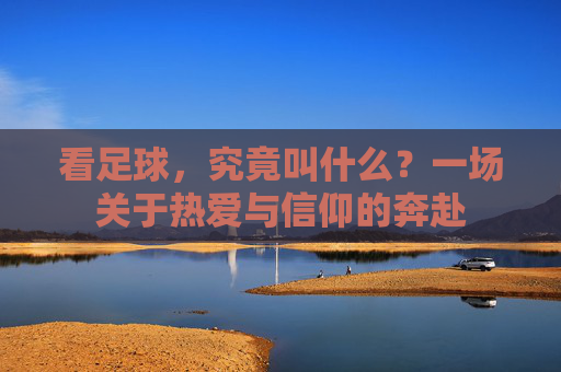 看足球,究竟叫什么?一场关于热爱与信仰的奔赴