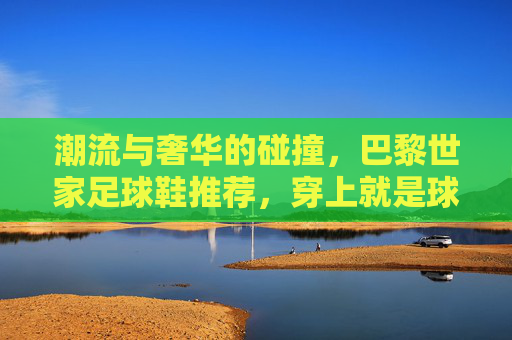 潮流与奢华的碰撞,巴黎世家足球鞋推荐,穿上就是球场C位