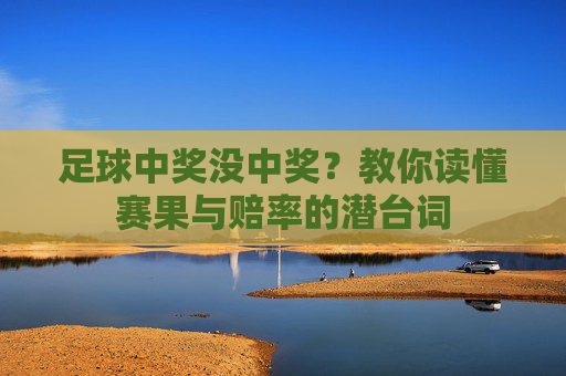 足球中奖没中奖？教你读懂赛果与赔率的潜台词