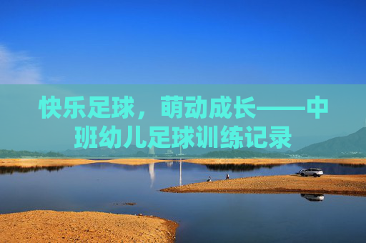 快乐足球,萌动成长——中班幼儿足球训练记录