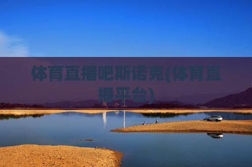 体育直播吧斯诺克(体育直播平台)