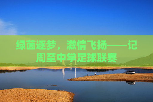 绿茵逐梦，激情飞扬——记周至中学足球联赛