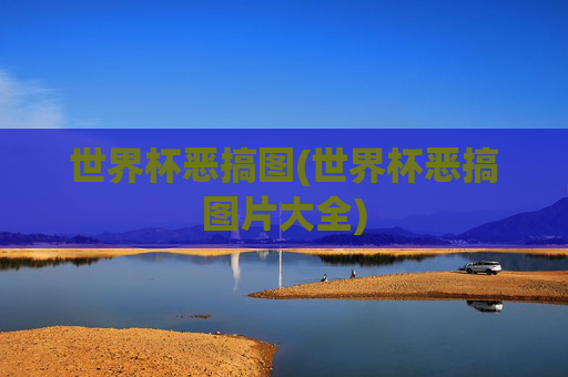 世界杯恶搞图(世界杯恶搞图片大全)
