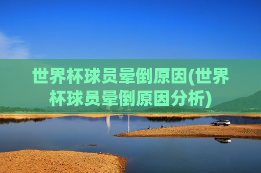 世界杯球员晕倒原因(世界杯球员晕倒原因分析)