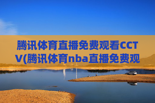 腾讯体育直播免费观看CCTV(腾讯体育nba直播免费观看)
