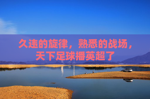 久违的旋律,熟悉的战场,天下足球播英超了