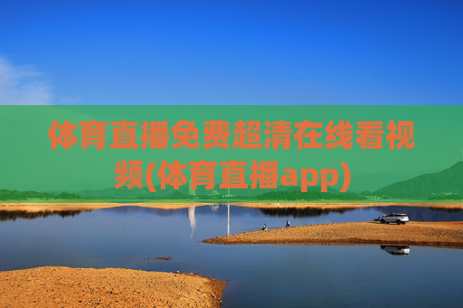 体育直播免费超清在线看视频(体育直播app)