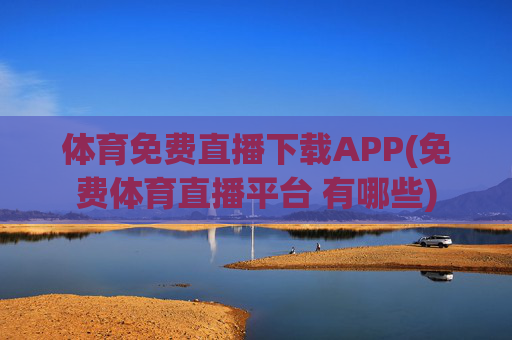 体育免费直播下载APP(免费体育直播平台 有哪些)