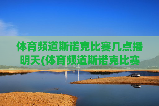 体育频道斯诺克比赛几点播明天(体育频道斯诺克比赛几点播明天直播)